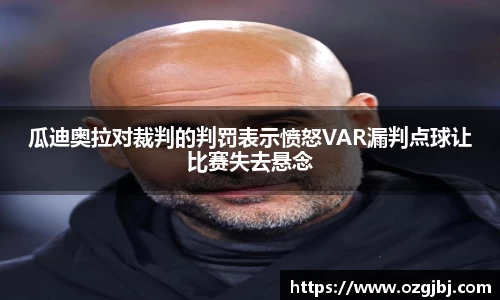 瓜迪奥拉对裁判的判罚表示愤怒VAR漏判点球让比赛失去悬念