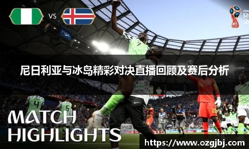 尼日利亚与冰岛精彩对决直播回顾及赛后分析