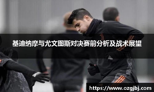 基迪纳摩与尤文图斯对决赛前分析及战术展望