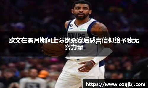 欧文在斋月期间上演绝杀赛后感言信仰给予我无穷力量