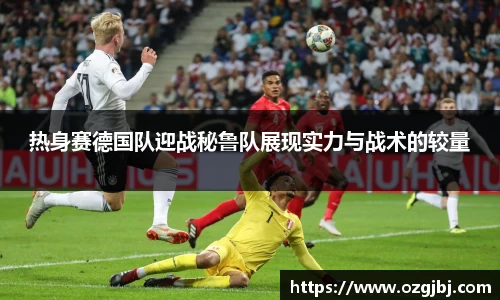 热身赛德国队迎战秘鲁队展现实力与战术的较量
