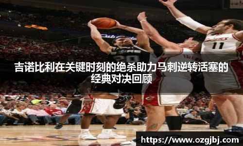 吉诺比利在关键时刻的绝杀助力马刺逆转活塞的经典对决回顾